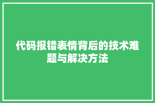 代码报错表情背后的技术难题与解决方法