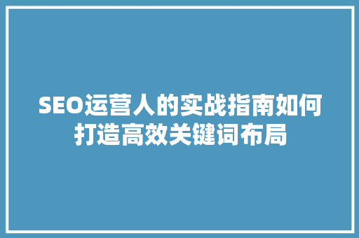 SEO运营人的实战指南如何打造高效关键词布局