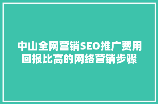 中山全网营销SEO推广费用回报比高的网络营销步骤