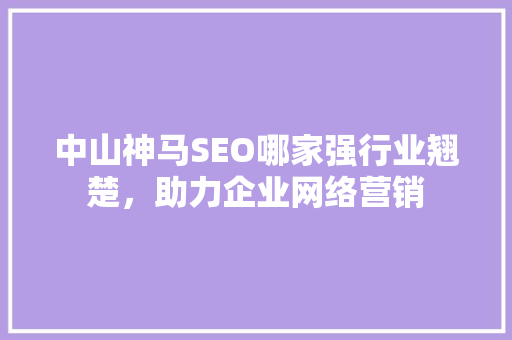 中山神马SEO哪家强行业翘楚，助力企业网络营销