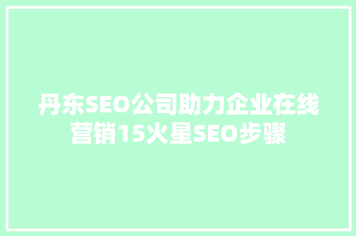 丹东SEO公司助力企业在线营销15火星SEO步骤