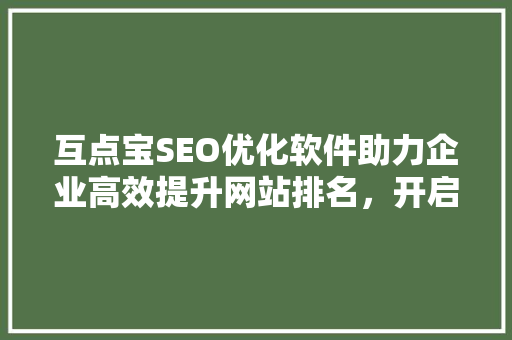 互点宝SEO优化软件助力企业高效提升网站排名，开启网络营销新篇章