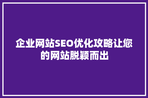 企业网站SEO优化攻略让您的网站脱颖而出