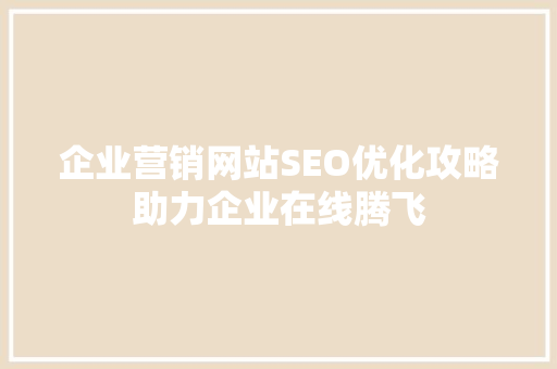企业营销网站SEO优化攻略助力企业在线腾飞