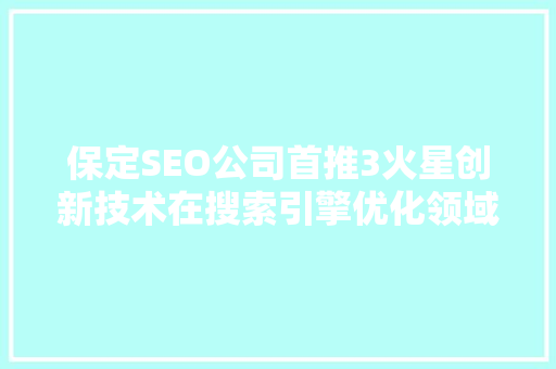 保定SEO公司首推3火星创新技术在搜索引擎优化领域的应用与展望