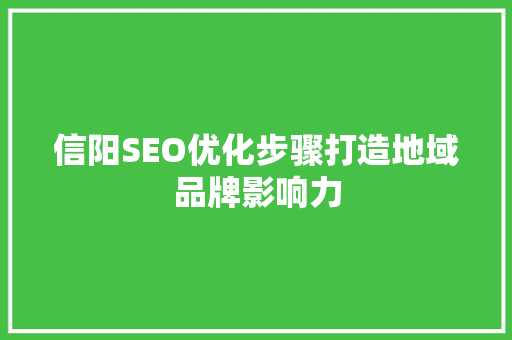 信阳SEO优化步骤打造地域品牌影响力