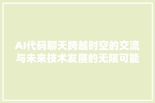 AI代码聊天跨越时空的交流与未来技术发展的无限可能