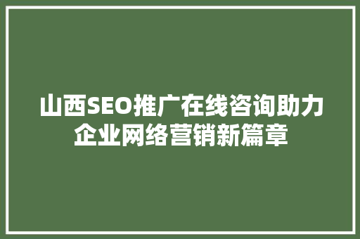 山西SEO推广在线咨询助力企业网络营销新篇章
