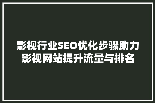 影视行业SEO优化步骤助力影视网站提升流量与排名