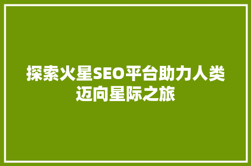 探索火星SEO平台助力人类迈向星际之旅