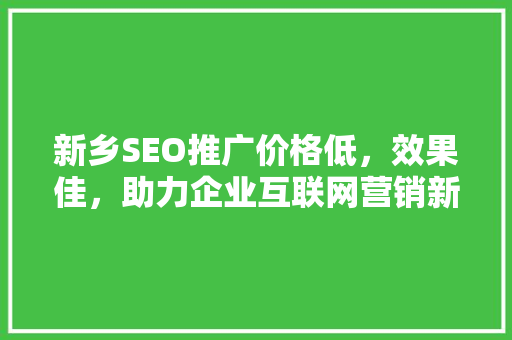 新乡SEO推广价格低，效果佳，助力企业互联网营销新突破