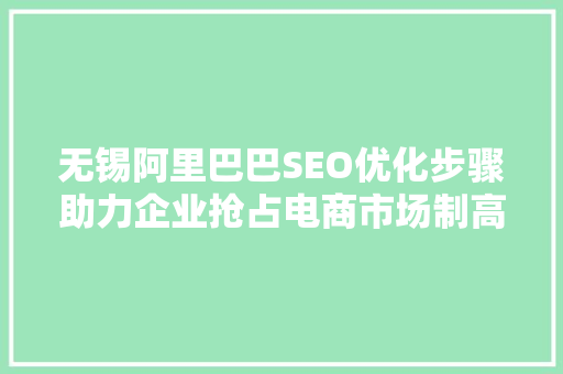 无锡阿里巴巴SEO优化步骤助力企业抢占电商市场制高点