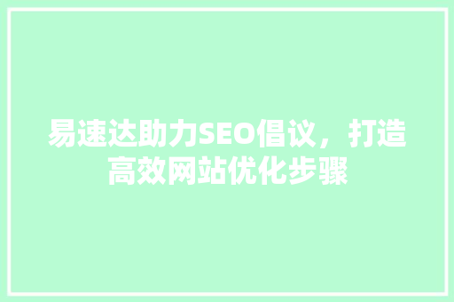 易速达助力SEO倡议，打造高效网站优化步骤