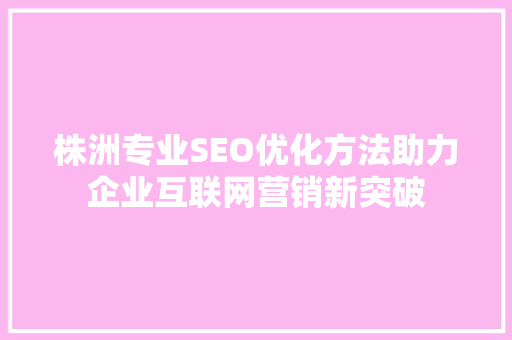 株洲专业SEO优化方法助力企业互联网营销新突破  第1张