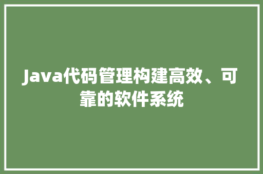 Java代码管理构建高效、可靠的软件系统