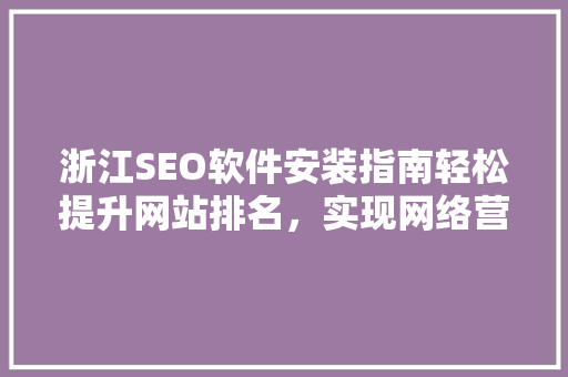 浙江SEO软件安装指南轻松提升网站排名，实现网络营销新突破
