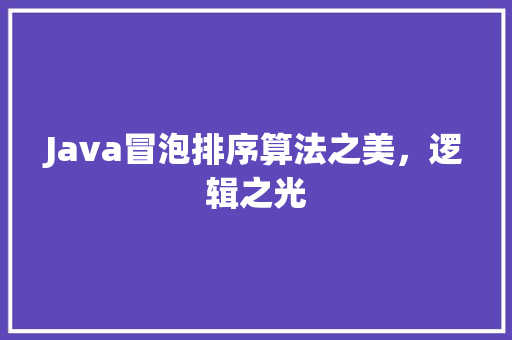 Java冒泡排序算法之美，逻辑之光