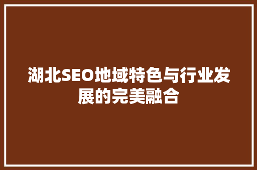 湖北SEO地域特色与行业发展的完美融合
