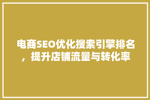 电商SEO优化搜索引擎排名，提升店铺流量与转化率