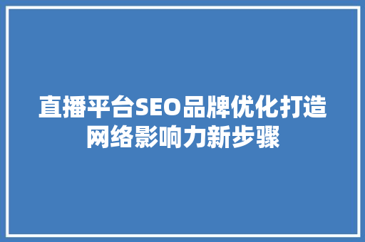 直播平台SEO品牌优化打造网络影响力新步骤