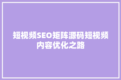 短视频SEO矩阵源码短视频内容优化之路