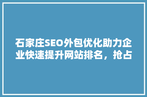 石家庄SEO外包优化助力企业快速提升网站排名，抢占市场先机