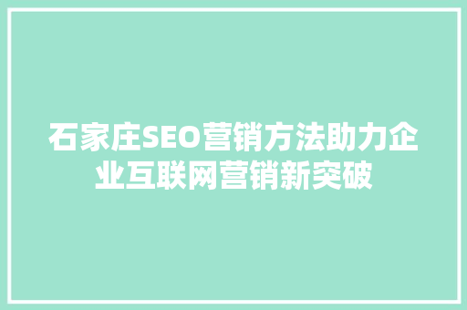 石家庄SEO营销方法助力企业互联网营销新突破