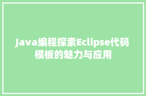 Java编程探索Eclipse代码模板的魅力与应用