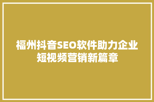 福州抖音SEO软件助力企业短视频营销新篇章