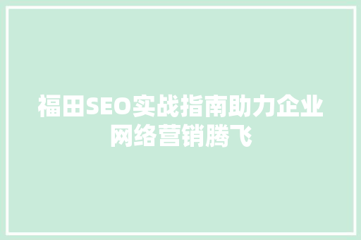 福田SEO实战指南助力企业网络营销腾飞  第1张