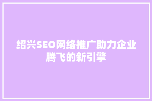 绍兴SEO网络推广助力企业腾飞的新引擎