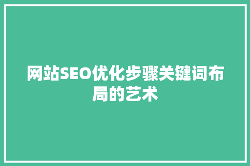 网站SEO优化步骤关键词布局的艺术