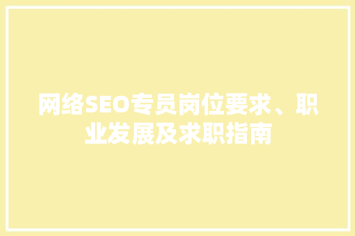 网络SEO专员岗位要求、职业发展及求职指南