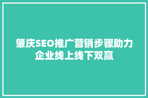 肇庆SEO推广营销步骤助力企业线上线下双赢