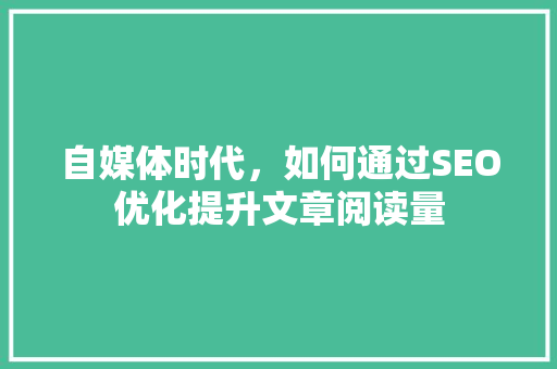 自媒体时代，如何通过SEO优化提升文章阅读量