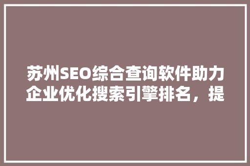 苏州SEO综合查询软件助力企业优化搜索引擎排名，提升在线竞争力