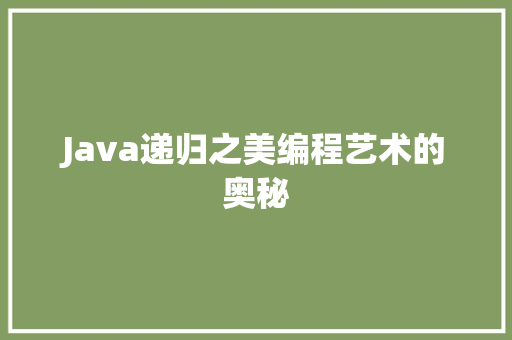 Java递归之美编程艺术的奥秘