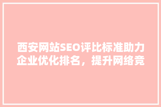 西安网站SEO评比标准助力企业优化排名，提升网络竞争力