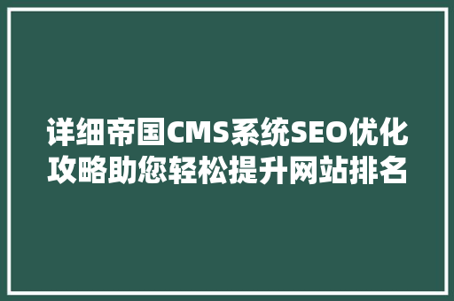 详细帝国CMS系统SEO优化攻略助您轻松提升网站排名