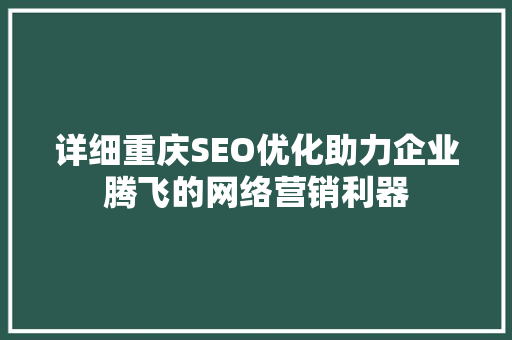 详细重庆SEO优化助力企业腾飞的网络营销利器