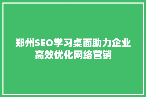 郑州SEO学习桌面助力企业高效优化网络营销