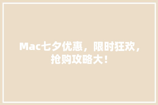 Mac七夕优惠，限时狂欢，抢购攻略大！