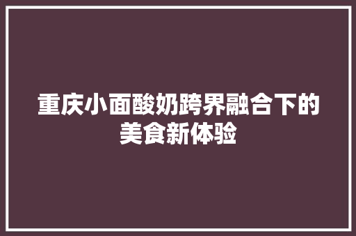 重庆小面酸奶跨界融合下的美食新体验