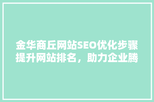 金华商丘网站SEO优化步骤提升网站排名，助力企业腾飞
