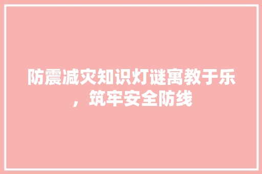 防震减灾知识灯谜寓教于乐，筑牢安全防线
