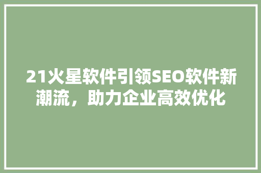 21火星软件引领SEO软件新潮流，助力企业高效优化