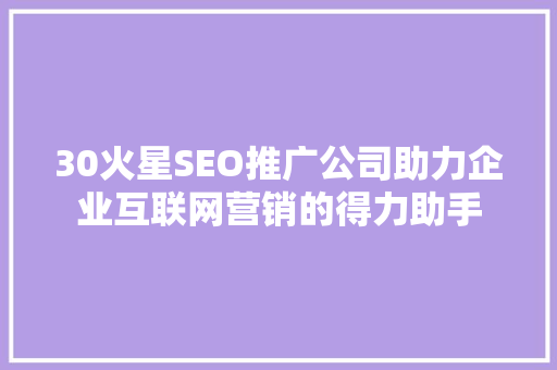 30火星SEO推广公司助力企业互联网营销的得力助手