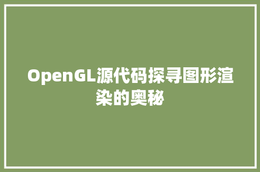 OpenGL源代码探寻图形渲染的奥秘