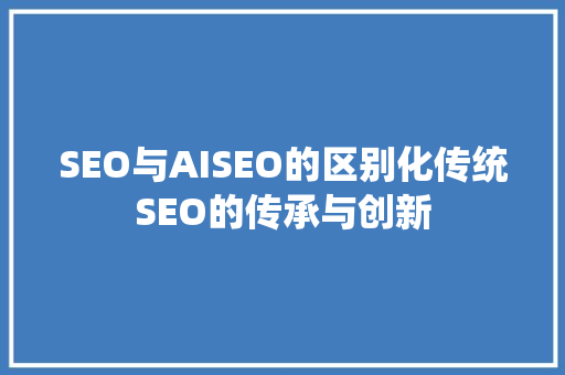 SEO与AISEO的区别化传统SEO的传承与创新