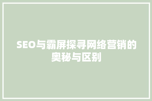 SEO与霸屏探寻网络营销的奥秘与区别